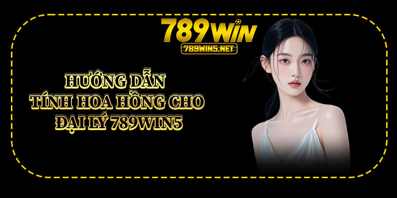 Hướng Dẫn Tính Hoa Hồng Cho Đại Lý 789win5