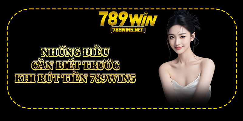 Những Điều Cần Biết Trước Khi Rút Tiền 789win5